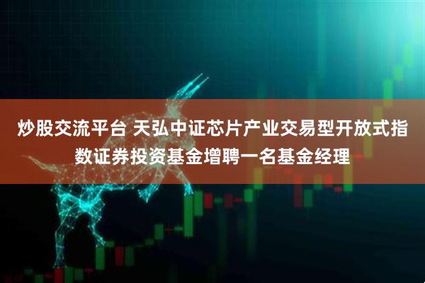 炒股交流平台 天弘中证芯片产业交易型开放式指数证券投资基金增聘一名基金经理