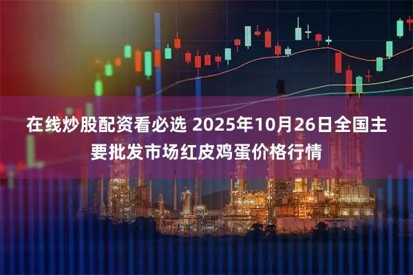 在线炒股配资看必选 2025年10月26日全国主要批发市场红皮鸡蛋价格行情