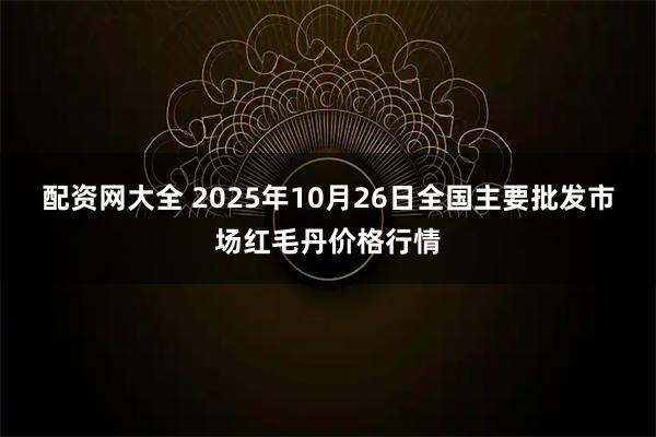 配资网大全 2025年10月26日全国主要批发市场红毛丹价格行情