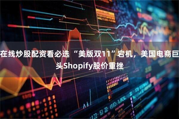 在线炒股配资看必选 “美版双11”宕机，美国电商巨头Shopify股价重挫